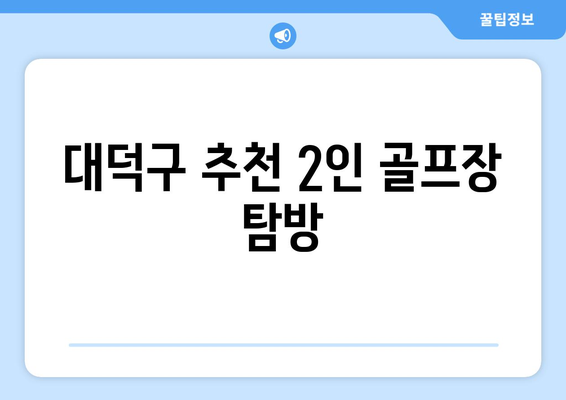 대덕구 추천 2인 골프장 탐방