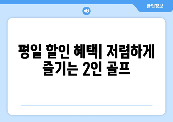 평일 할인 혜택| 저렴하게 즐기는 2인 골프