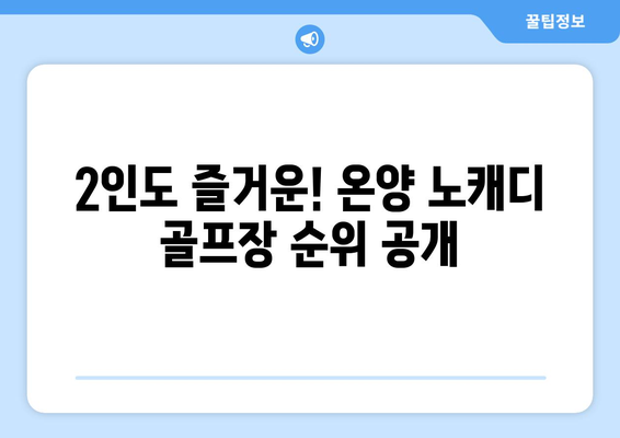 2인도 즐거운! 온양 노캐디 골프장 순위 공개