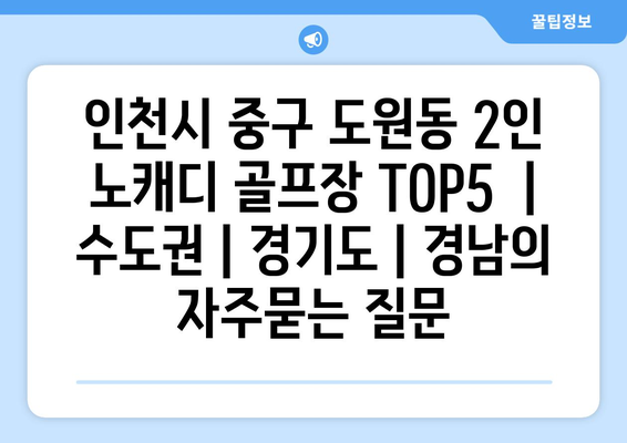 인천시 중구 도원동 2인 노캐디 골프장 TOP5  | 수도권 | 경기도 | 경남