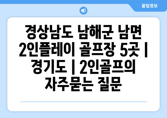 경상남도 남해군 남면 2인플레이 골프장 5곳 | 경기도 | 2인골프