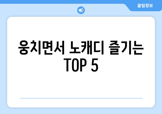 웅치면서 노캐디 즐기는 TOP 5