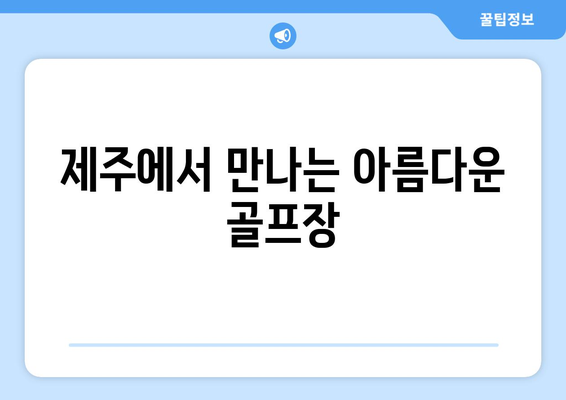 제주에서 만나는 아름다운 골프장