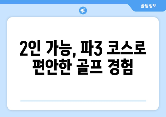 2인 가능, 파3 코스로 편안한 골프 경험