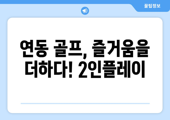 연동 골프, 즐거움을 더하다! 2인플레이