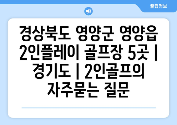 경상북도 영양군 영양읍 2인플레이 골프장 5곳 | 경기도 | 2인골프