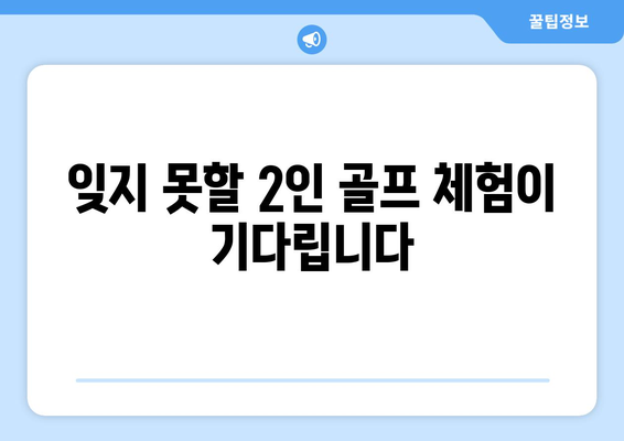 잊지 못할 2인 골프 체험이 기다립니다