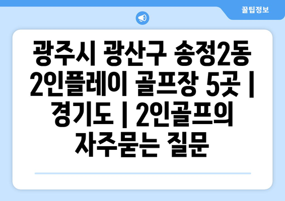 광주시 광산구 송정2동 2인플레이 골프장 5곳 | 경기도 | 2인골프