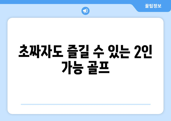 초짜자도 즐길 수 있는 2인 가능 골프