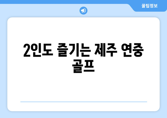 2인도 즐기는 제주 연중 골프