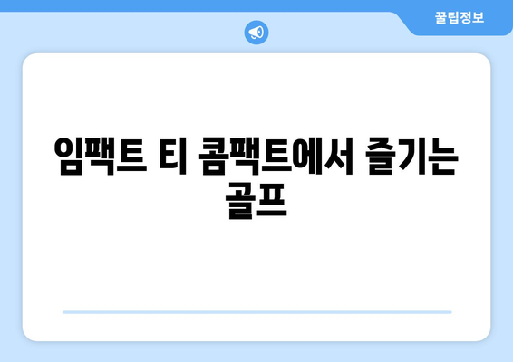 임팩트 티 콤팩트에서 즐기는 골프