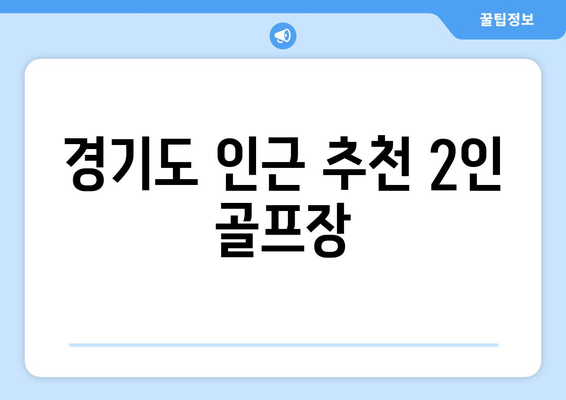 경기도 인근 추천 2인 골프장