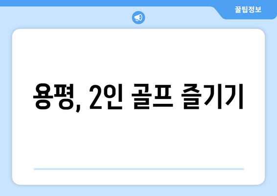 용평, 2인 골프 즐기기