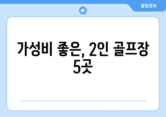 가성비 좋은, 2인 골프장 5곳