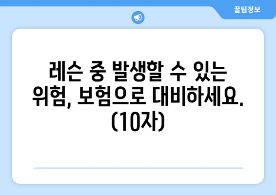 레슨 중 발생할 수 있는 위험, 보험으로 대비하세요. (10자)