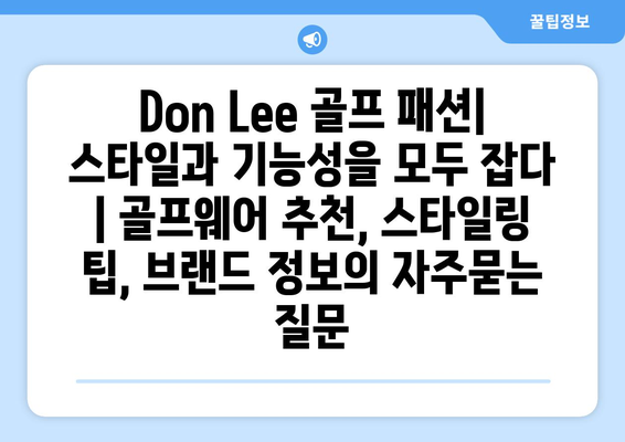 Don Lee 골프 패션| 스타일과 기능성을 모두 잡다 | 골프웨어 추천, 스타일링 팁, 브랜드 정보