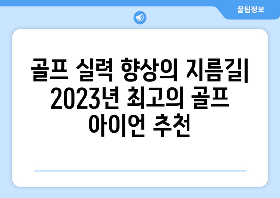 2023년 출시된 최신 골프 아이언| 당신의 게임을 업그레이드할 혁신적인 선택 | 골프 아이언 추천, 신제품 리뷰, 성능 비교