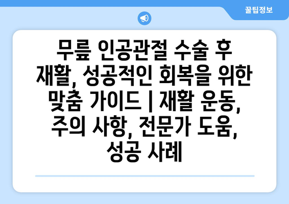 무릎 인공관절 수술 후 재활, 성공적인 회복을 위한 맞춤 가이드 | 재활 운동, 주의 사항, 전문가 도움, 성공 사례