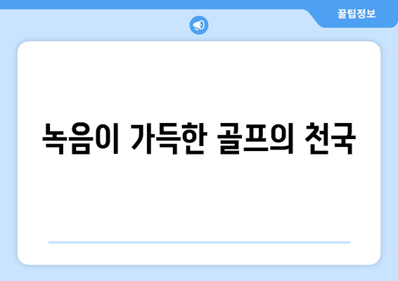 녹음이 가득한 골프의 천국