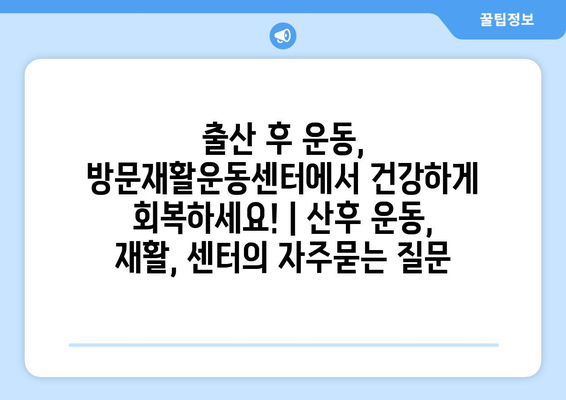 출산 후 운동, 방문재활운동센터에서 건강하게 회복하세요! | 산후 운동, 재활, 센터