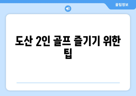 도산 2인 골프 즐기기 위한 팁