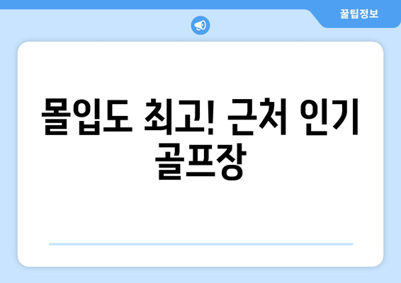 몰입도 최고! 근처 인기 골프장