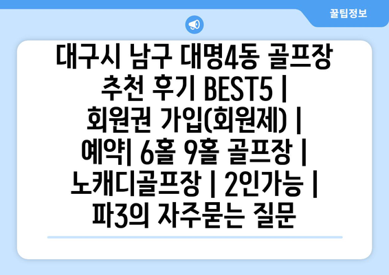 대구시 남구 대명4동 골프장 추천 후기 BEST5 | 회원권 가입(회원제) | 예약| 6홀 9홀 골프장 | 노캐디골프장 | 2인가능 | 파3