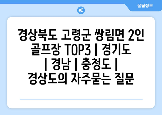 경상북도 고령군 쌍림면 2인 골프장 TOP3 | 경기도 | 경남 | 충청도 | 경상도