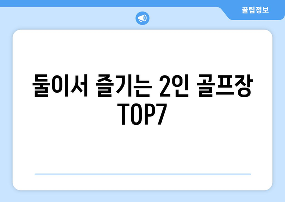 둘이서 즐기는 2인 골프장 TOP7