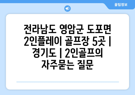 전라남도 영암군 도포면 2인플레이 골프장 5곳 | 경기도 | 2인골프