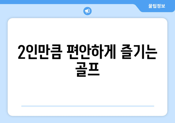 2인만큼 편안하게 즐기는 골프