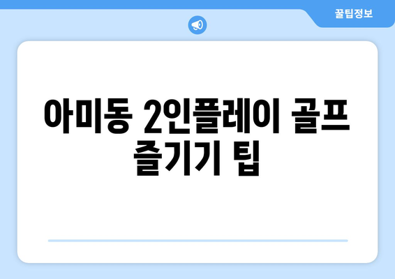 아미동 2인플레이 골프 즐기기 팁