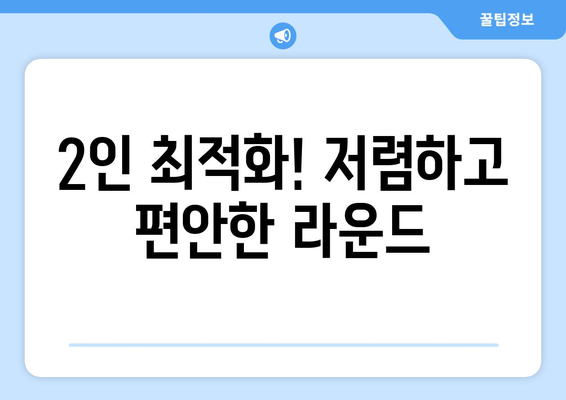 2인 최적화! 저렴하고 편안한 라운드