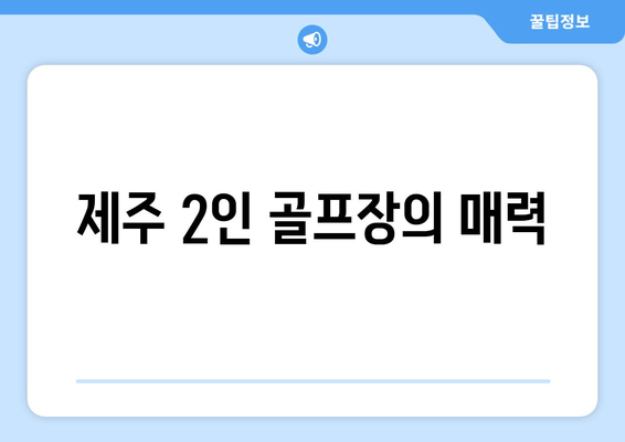 제주 2인 골프장의 매력