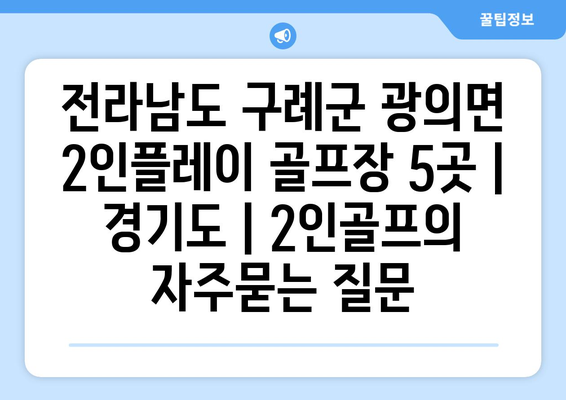 전라남도 구례군 광의면 2인플레이 골프장 5곳 | 경기도 | 2인골프