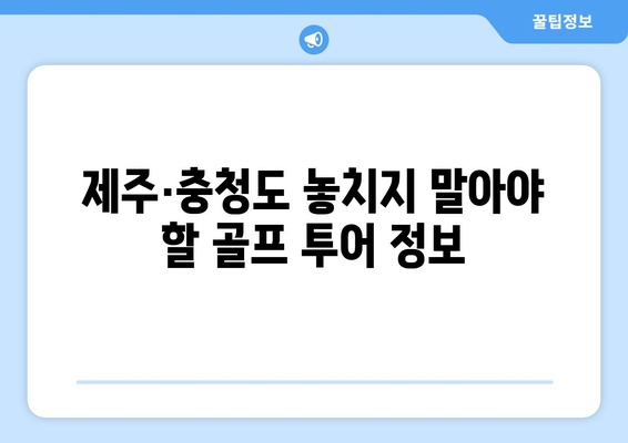 제주·충청도 놓치지 말아야 할 골프 투어 정보