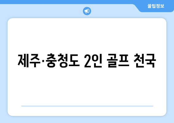 제주·충청도 2인 골프 천국