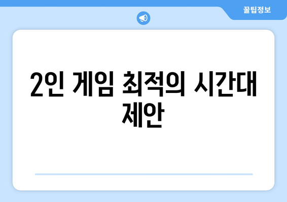 2인 게임 최적의 시간대 제안