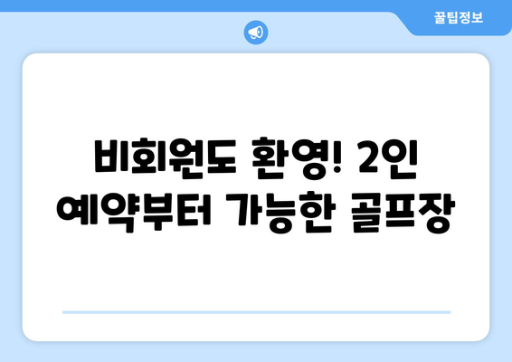 비회원도 환영! 2인 예약부터 가능한 골프장