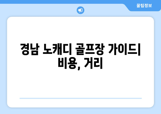 경남 노캐디 골프장 가이드| 비용, 거리