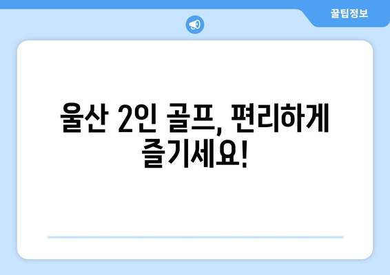 울산 2인 골프, 편리하게 즐기세요!