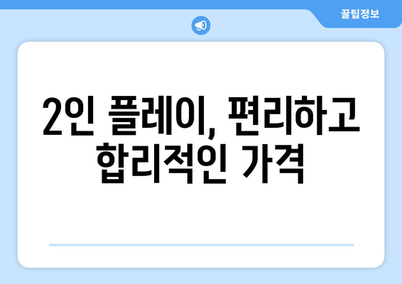 2인 플레이, 편리하고 합리적인 가격