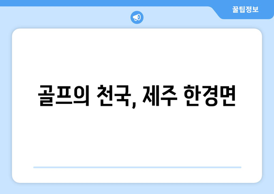 골프의 천국, 제주 한경면