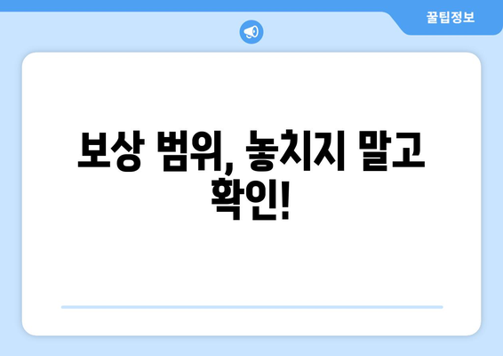 보상 범위, 놓치지 말고 확인!