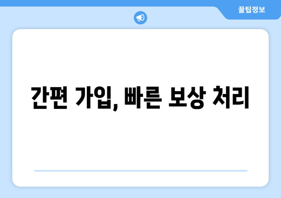 간편 가입, 빠른 보상 처리