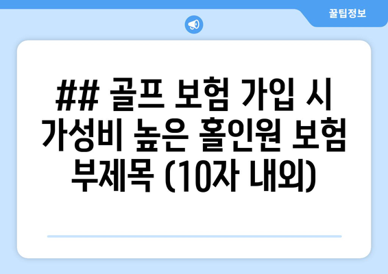 ## 골프 보험 가입 시 가성비 높은 홀인원 보험 부제목 (10자 내외)