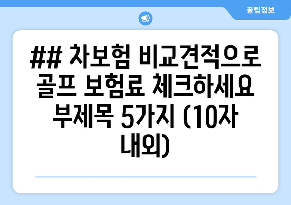 ## 차보험 비교견적으로 골프 보험료 체크하세요 부제목 5가지 (10자 내외)