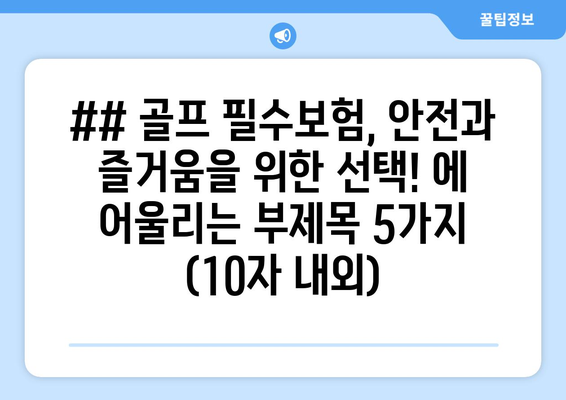 ## 골프 필수보험, 안전과 즐거움을 위한 선택! 에 어울리는 부제목 5가지 (10자 내외)