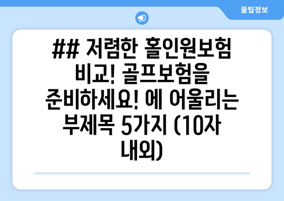 ## 저렴한 홀인원보험 비교! 골프보험을 준비하세요! 에 어울리는 부제목 5가지 (10자 내외)