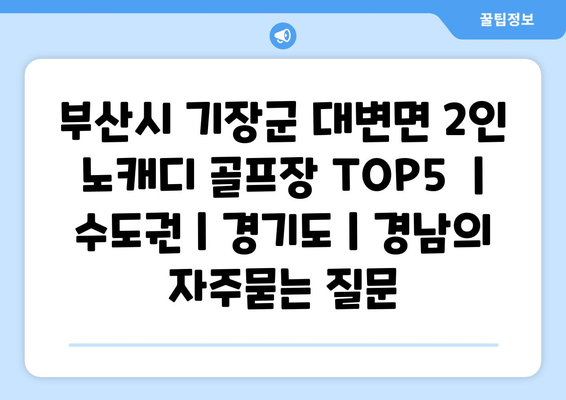 부산시 기장군 대변면 2인 노캐디 골프장 TOP5  | 수도권 | 경기도 | 경남